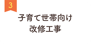 3 ⼦育て世帯向け改修⼯事