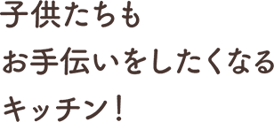 ⼦供たちもお⼿伝いをしたくなるキッチン！