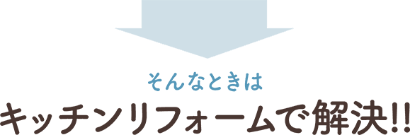 そんなときはキッチンリフォームで解決!!