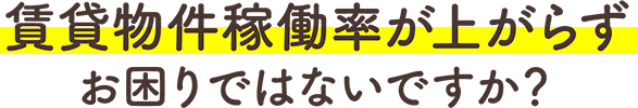 賃貸物件稼働率が上がらずお困りではないですか？